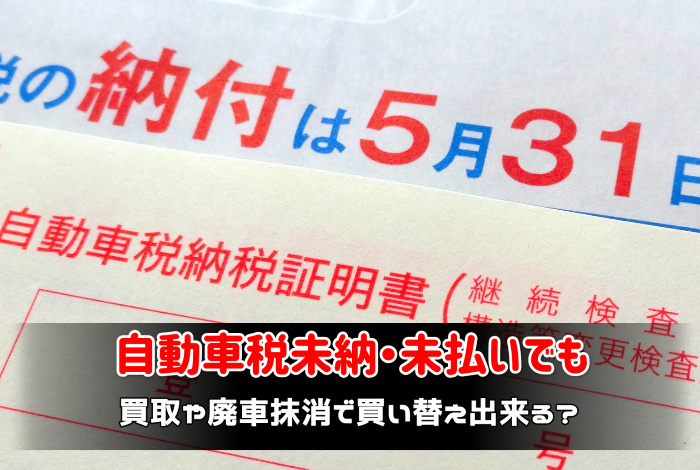 自動車税未納 未払いでも買取や廃車抹消で買い替え出来る 車査定のトリセツ