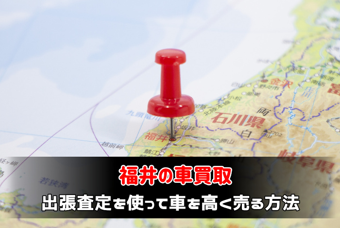 福井で車買取業者に出張査定を使って車を高く売る方法:サムネイル